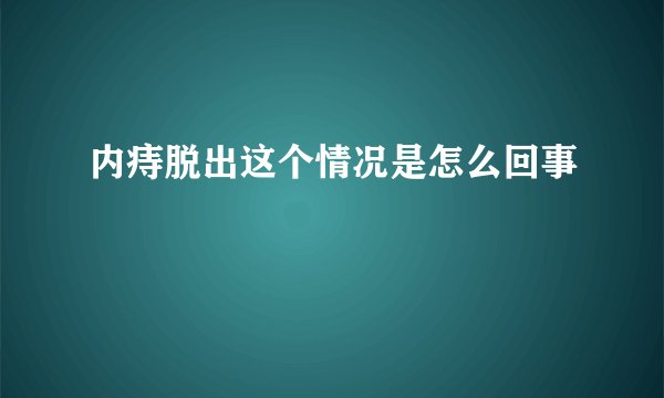 内痔脱出这个情况是怎么回事