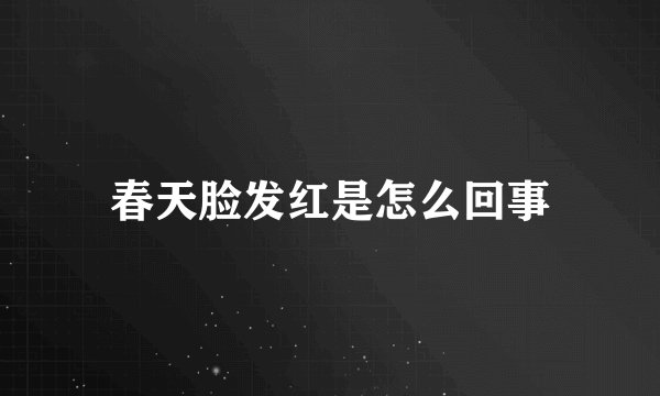 春天脸发红是怎么回事