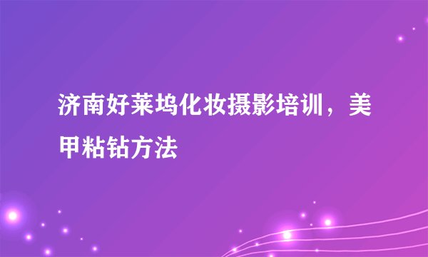 济南好莱坞化妆摄影培训，美甲粘钻方法