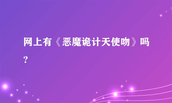 网上有《恶魔诡计天使吻》吗？
