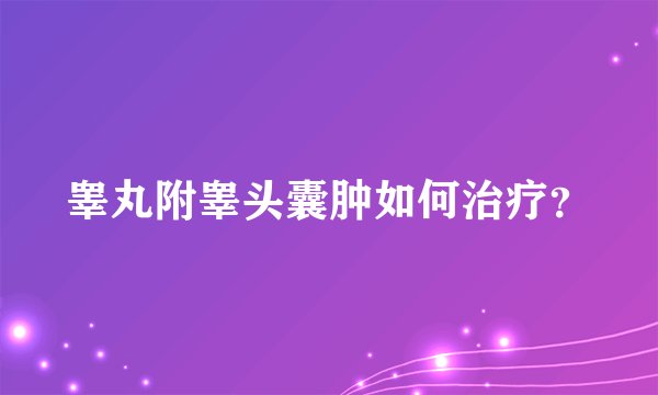 睾丸附睾头囊肿如何治疗？