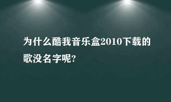 为什么酷我音乐盒2010下载的歌没名字呢?