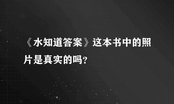 《水知道答案》这本书中的照片是真实的吗？