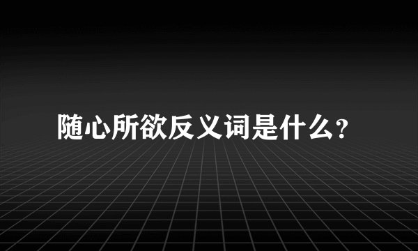 随心所欲反义词是什么？