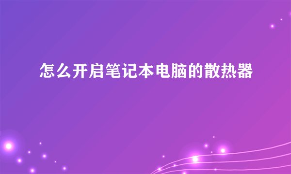 怎么开启笔记本电脑的散热器