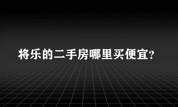 将乐的二手房哪里买便宜？