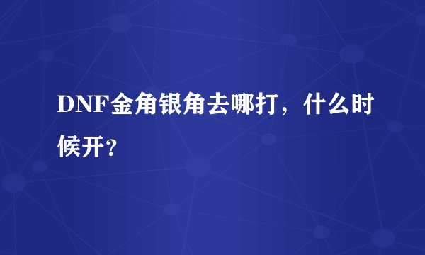 DNF金角银角去哪打，什么时候开？