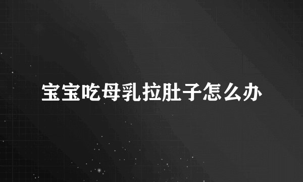 宝宝吃母乳拉肚子怎么办