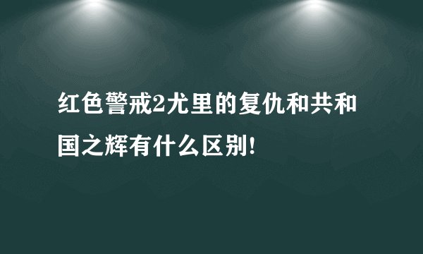 红色警戒2尤里的复仇和共和国之辉有什么区别!