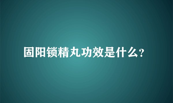 固阳锁精丸功效是什么？