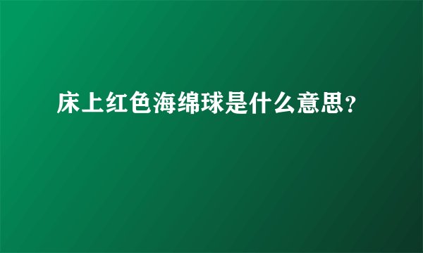 床上红色海绵球是什么意思？