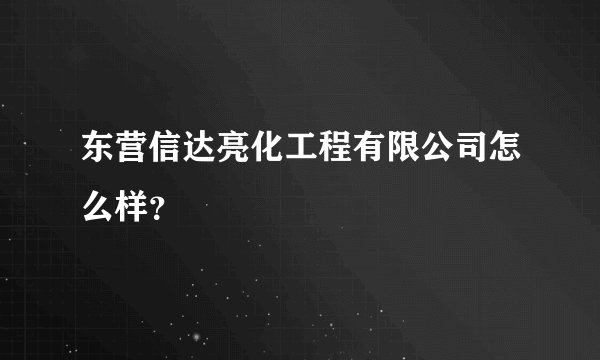 东营信达亮化工程有限公司怎么样？