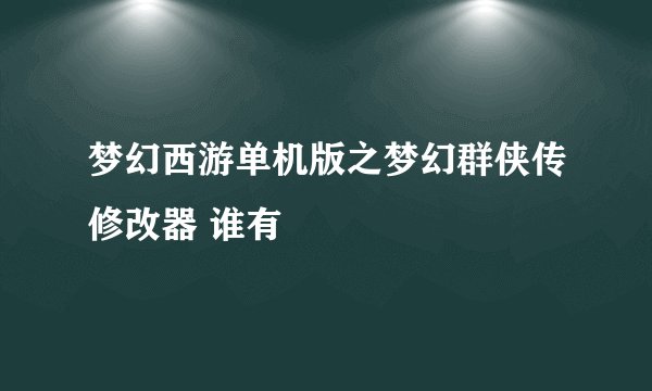 梦幻西游单机版之梦幻群侠传修改器 谁有