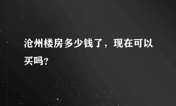 沧州楼房多少钱了，现在可以买吗？