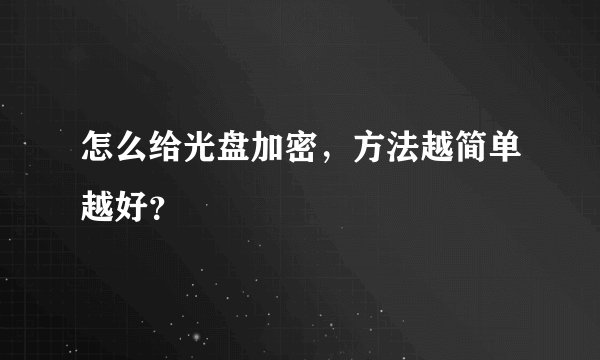 怎么给光盘加密，方法越简单越好？