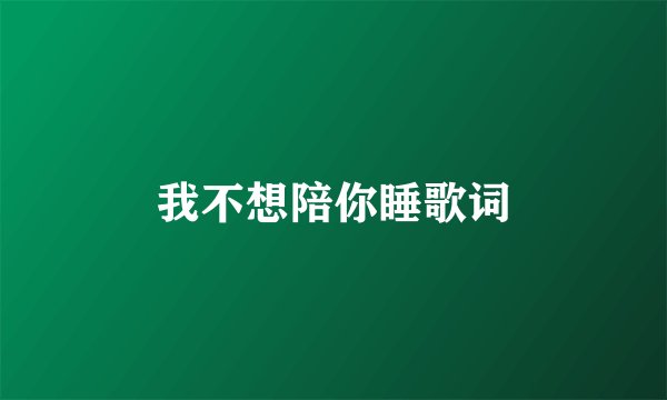 我不想陪你睡歌词