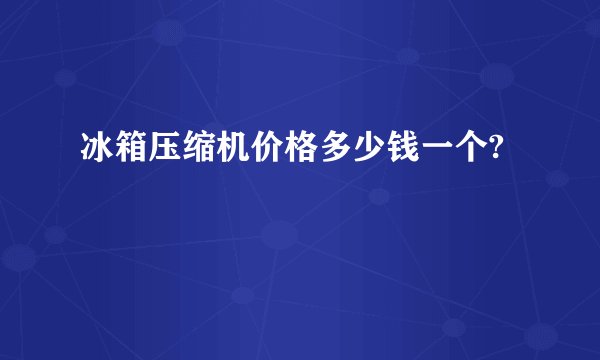 冰箱压缩机价格多少钱一个?