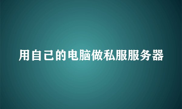 用自己的电脑做私服服务器