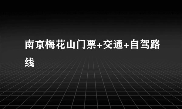 南京梅花山门票+交通+自驾路线