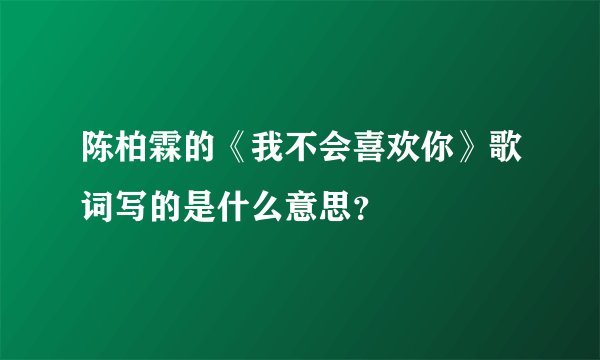 陈柏霖的《我不会喜欢你》歌词写的是什么意思？