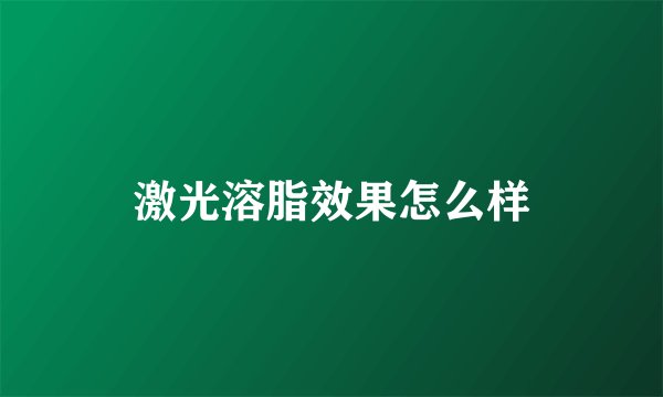 激光溶脂效果怎么样