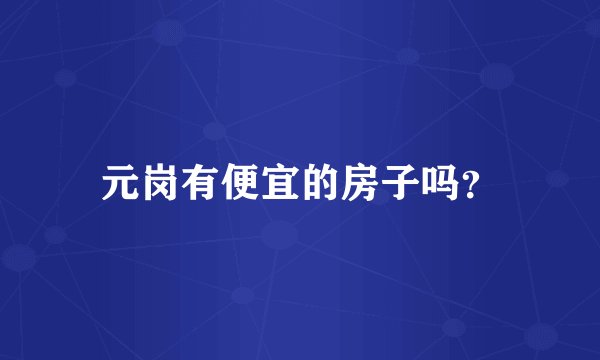 元岗有便宜的房子吗？