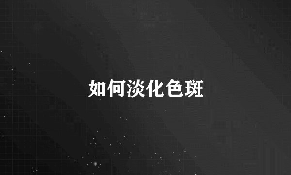 如何淡化色斑