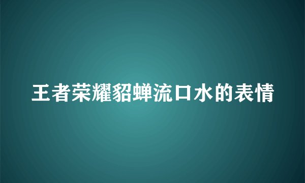王者荣耀貂蝉流口水的表情
