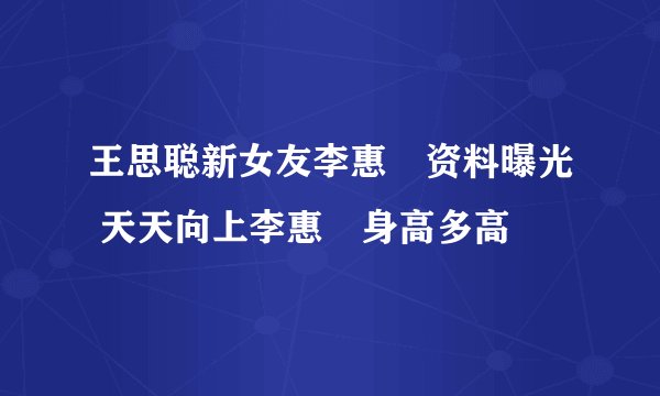 王思聪新女友李惠玥资料曝光 天天向上李惠玥身高多高