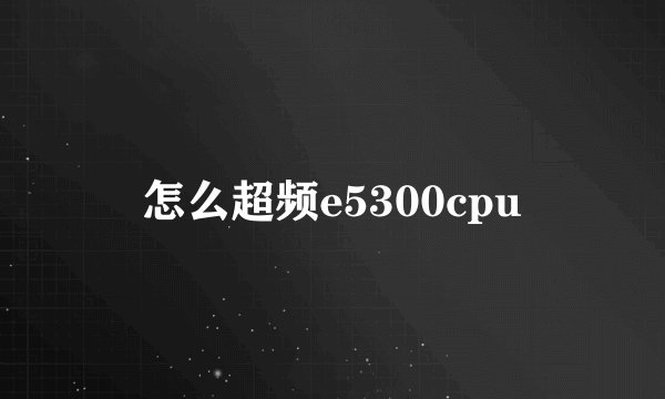 怎么超频e5300cpu