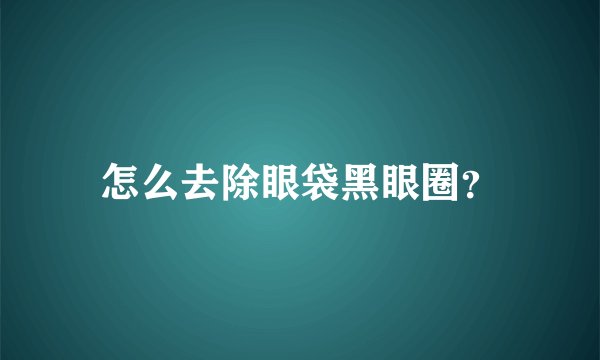 怎么去除眼袋黑眼圈？