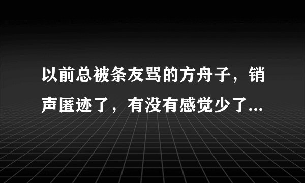 以前总被条友骂的方舟子，销声匿迹了，有没有感觉少了点什么？