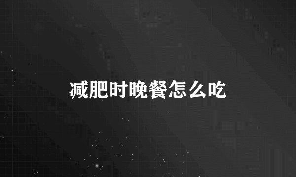 减肥时晚餐怎么吃