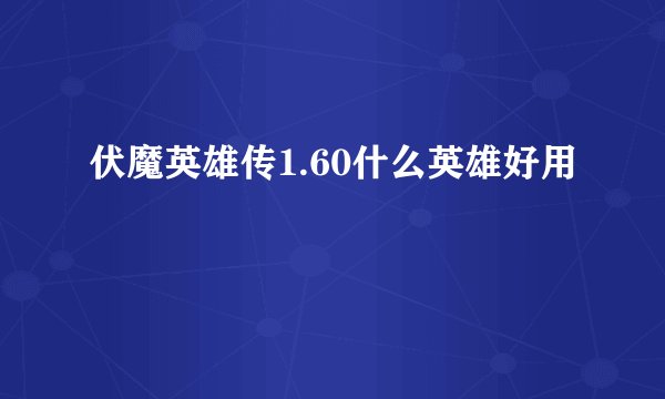 伏魔英雄传1.60什么英雄好用