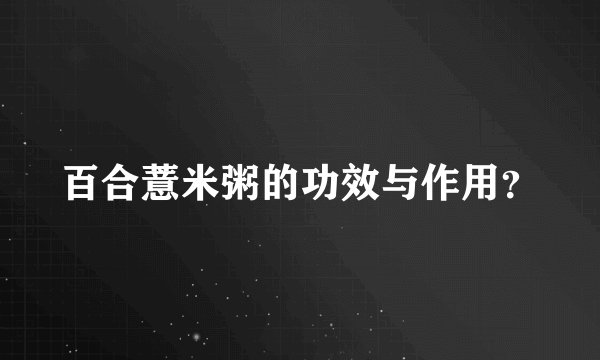百合薏米粥的功效与作用？