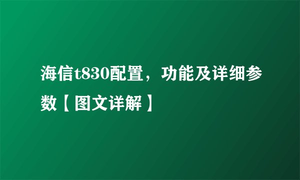 海信t830配置，功能及详细参数【图文详解】