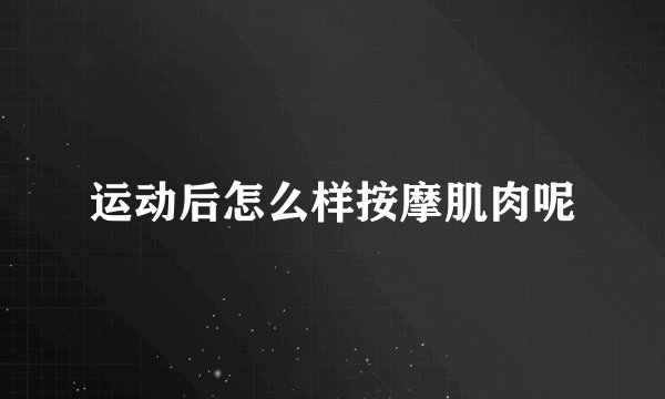 运动后怎么样按摩肌肉呢