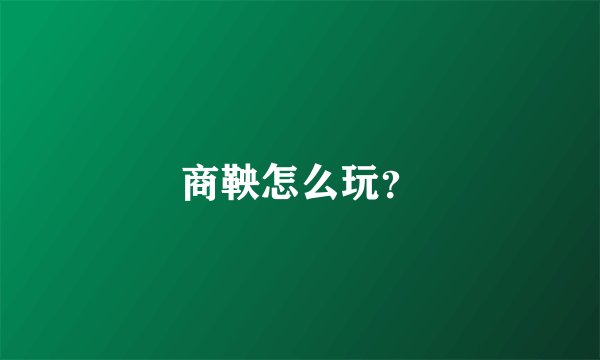商鞅怎么玩？