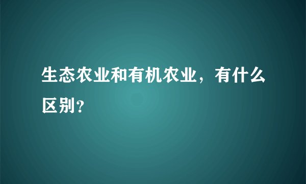 生态农业和有机农业，有什么区别？