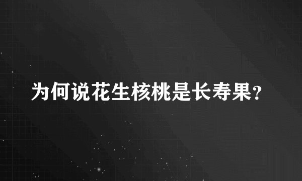 为何说花生核桃是长寿果？