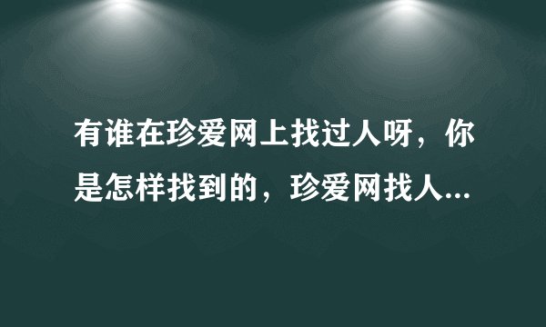有谁在珍爱网上找过人呀,你是怎样找到的,珍爱网找人说一下技巧