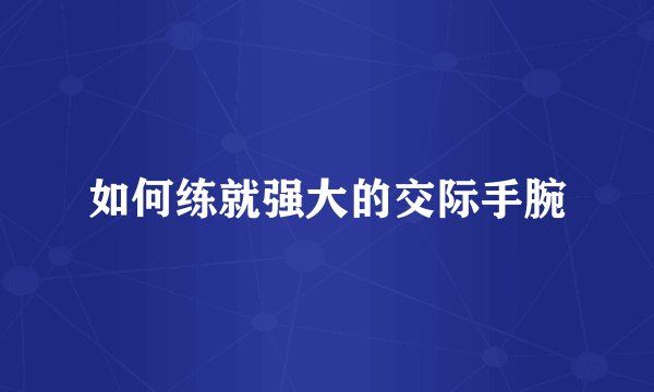 如何练就强大的交际手腕