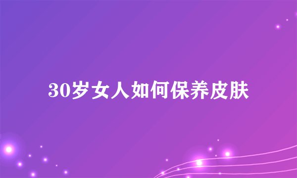 30岁女人如何保养皮肤