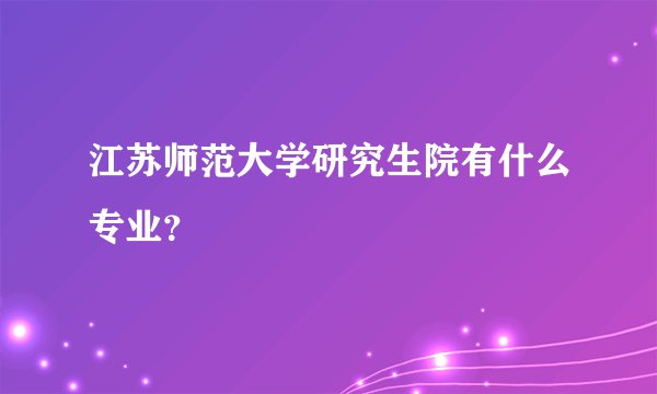 江苏师范大学研究生院有什么专业？