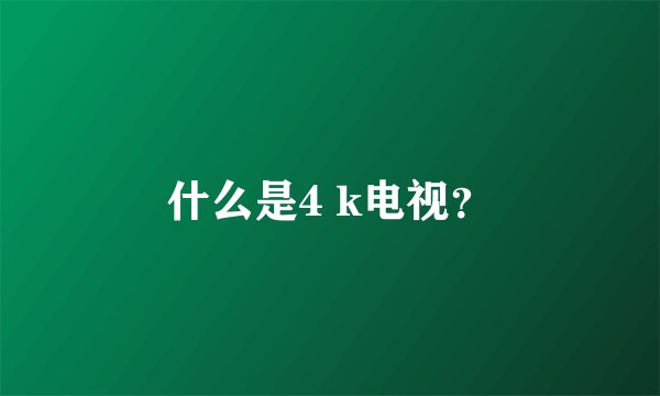 什么是4 k电视?