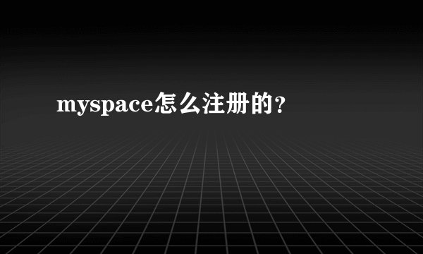 myspace怎么注册的？