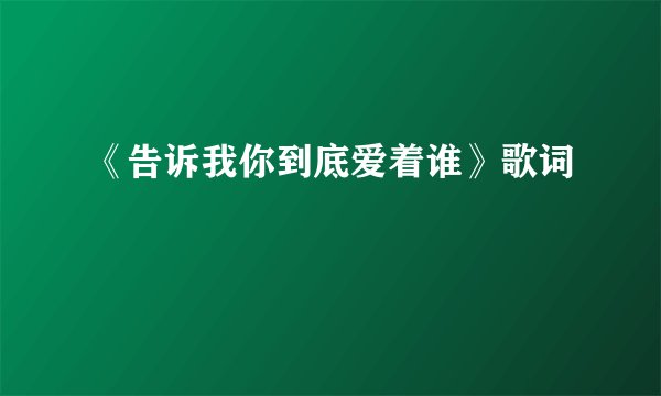 《告诉我你到底爱着谁》歌词