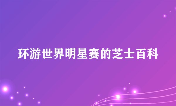环游世界明星赛的芝士百科