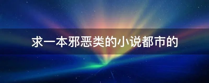 求一本邪恶类的小说都市的