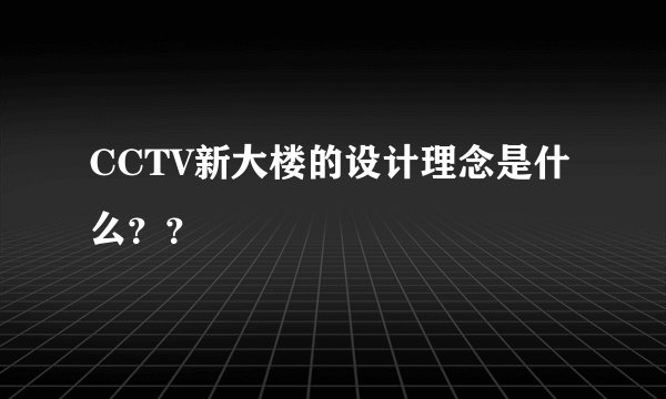 CCTV新大楼的设计理念是什么？？